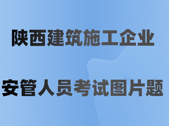 陕西建筑施工企业安管人员考试图片题